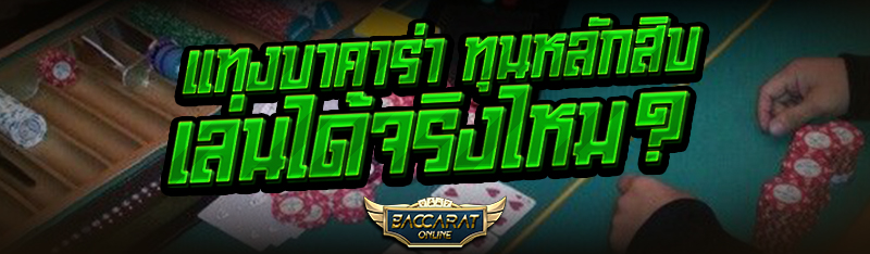 แทงบาคาร่า ทุนหลักสิบ เล่นได้จริงไหม?